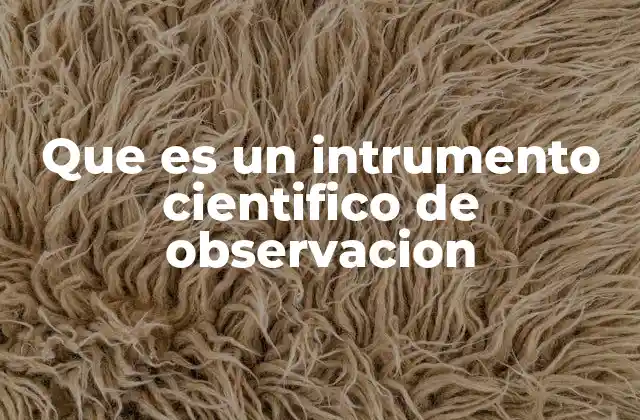 Que es un Intrumento Cientifico de Observacion 2 La importancia de los instrumentos en la investigación científica