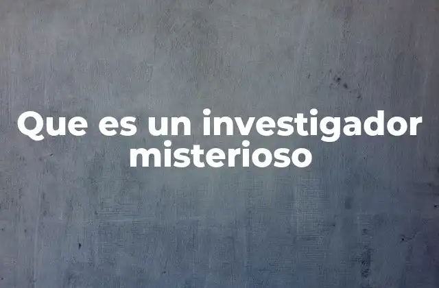 Que es un Investigador Misterioso