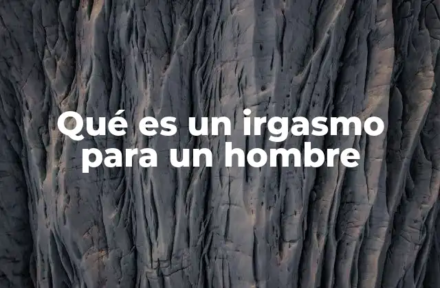 Qué es un Irgasmo para un Hombre