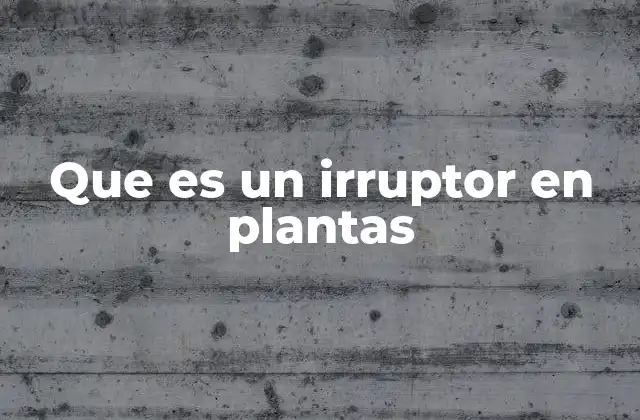 Que es un Irruptor en Plantas