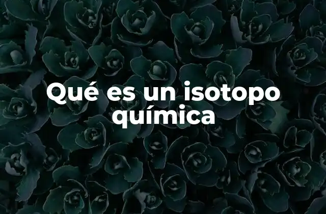 Qué es un Isotopo Química