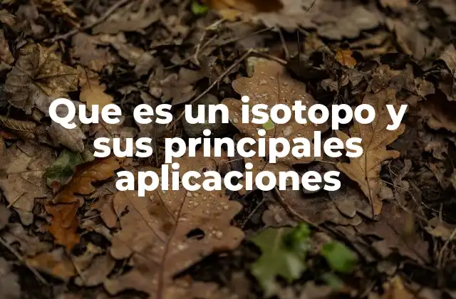 Que es un Isotopo y Sus Principales Aplicaciones