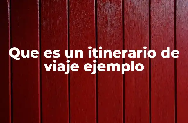 Que es un Itinerario de Viaje Ejemplo