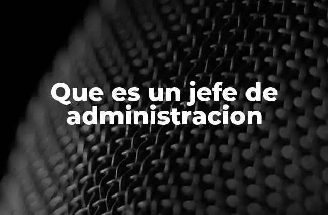 Que es un Jefe de Administracion
