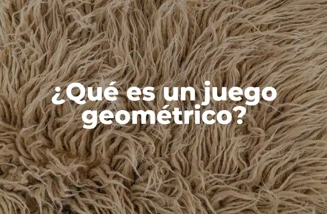 ¿qué es un Juego Geométrico?