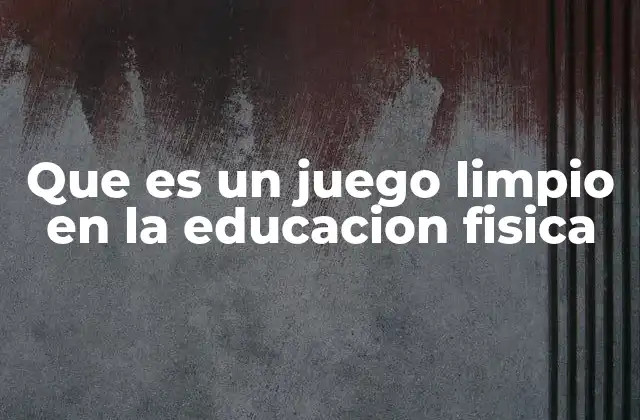 Que es un Juego Limpio en la Educacion Fisica