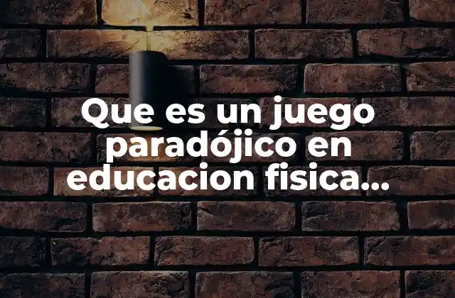 Que es un Juego Paradójico en Educacion Fisica Ejemplos