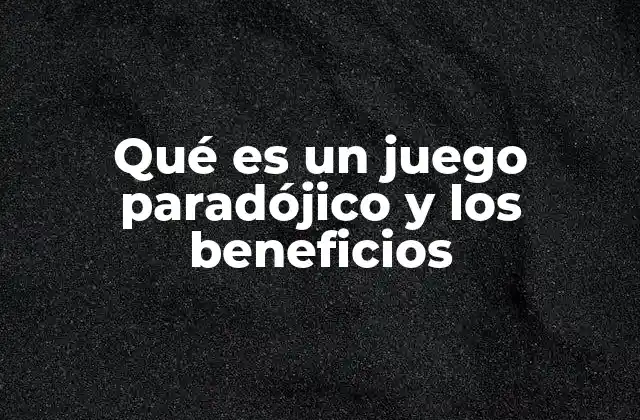 Qué es un Juego Paradójico y los Beneficios