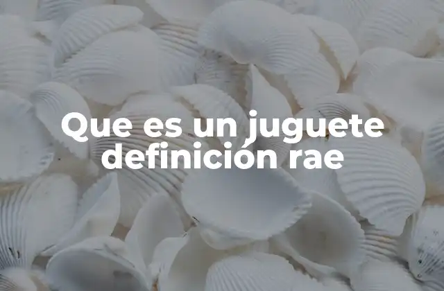 Que es un Juguete Definición Rae