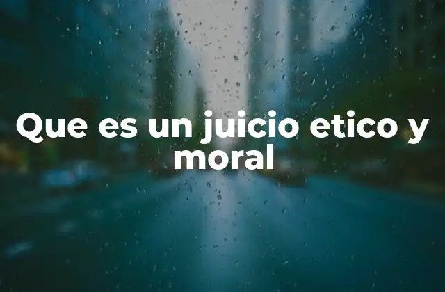 Que es un Juicio Etico y Moral