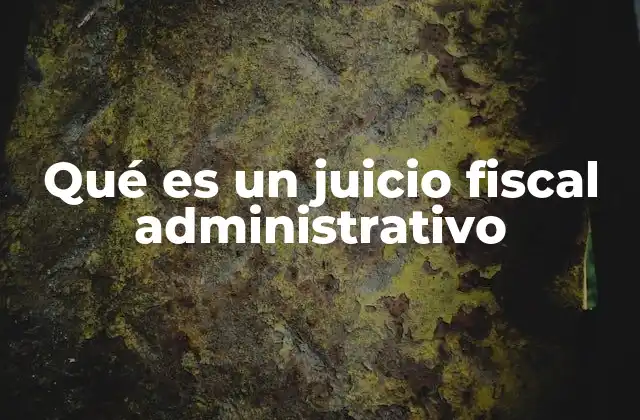 Qué es un Juicio Fiscal Administrativo