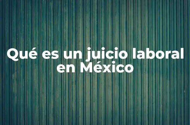Qué es un Juicio Laboral en México