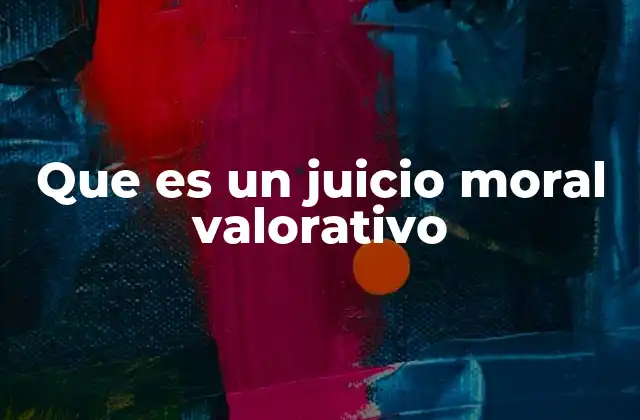 Que es un Juicio Moral Valorativo