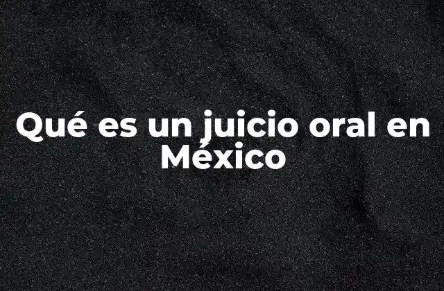 Qué es un Juicio Oral en México