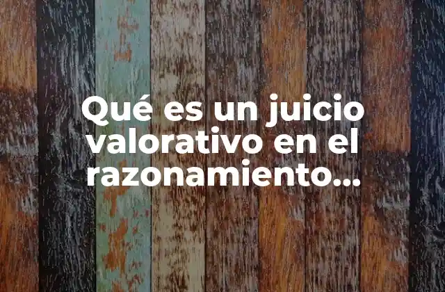 Qué es un Juicio Valorativo en el Razonamiento Evaluativo Ejemplos