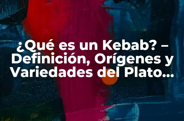 ¿qué es un Kebab? – Definición, Orígenes y Variedades Del Plato Favorito