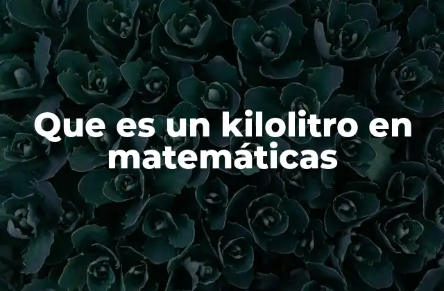 Que es un Kilolitro en Matemáticas
