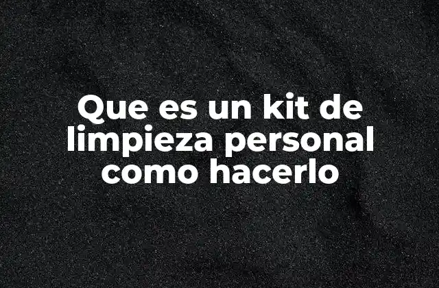 Que es un Kit de Limpieza Personal como Hacerlo 2 Cómo organizar un kit de limpieza personal de forma eficiente