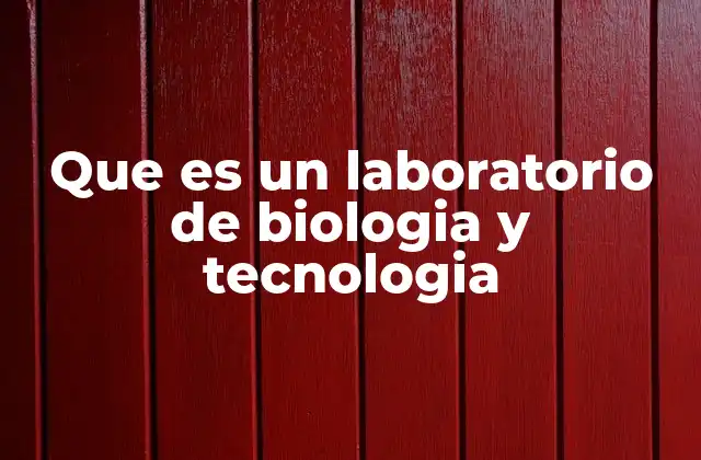 Que es un Laboratorio de Biologia y Tecnologia
