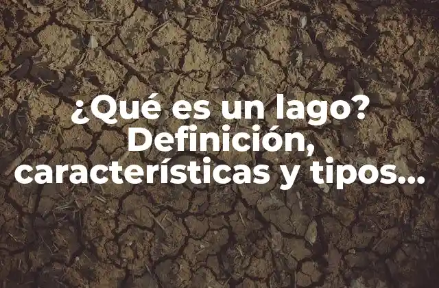 ¿qué es un Lago? Definición, Características y Tipos de Lagos