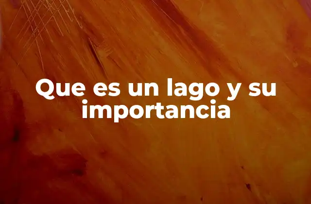 Que es un Lago y Su Importancia