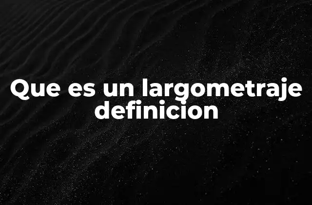 Que es un Largometraje Definicion