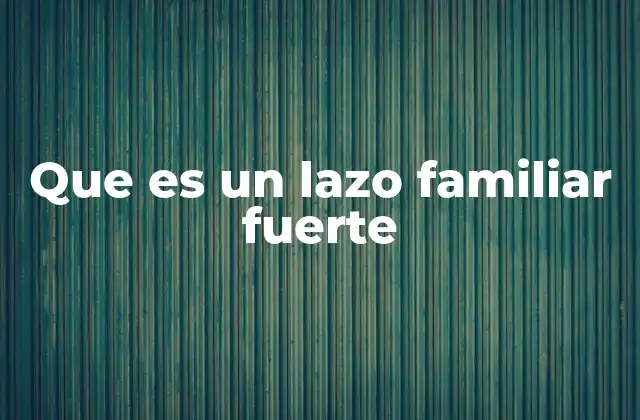 Que es un Lazo Familiar Fuerte