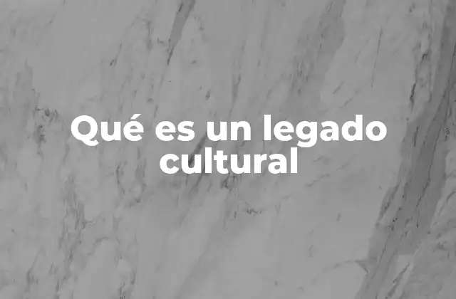 La importancia del legado cultural en la identidad colectiva