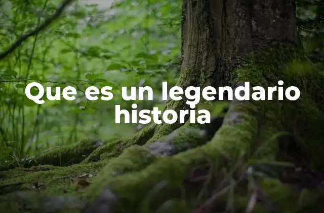 Que es un Legendario Historia