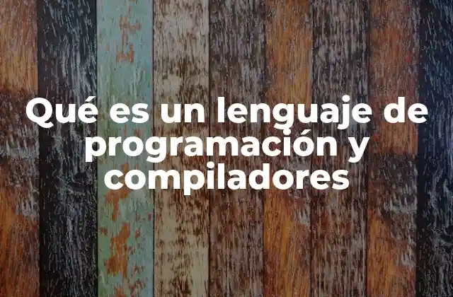 Qué es un Lenguaje de Programación y Compiladores