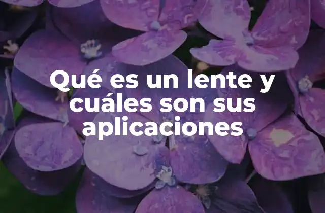 Qué es un Lente y Cuáles Son Sus Aplicaciones