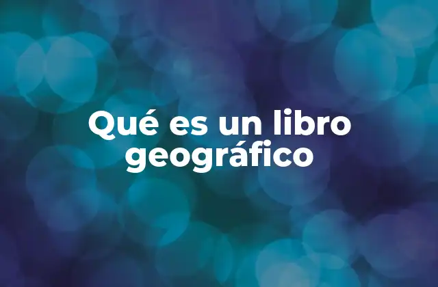 Qué es un Libro Geográfico