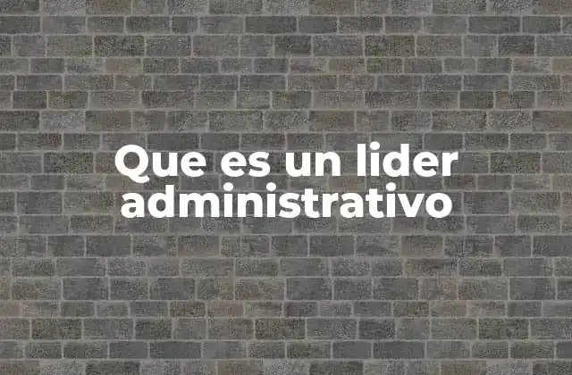Que es un Lider Administrativo