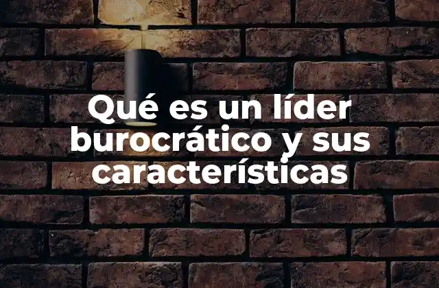 Qué es un Líder Burocrático y Sus Características
