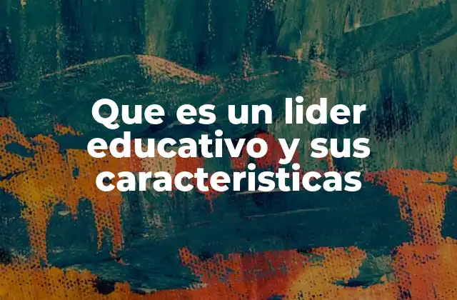 Que es un Lider Educativo y Sus Caracteristicas