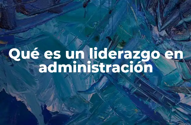 Qué es un Liderazgo en Administración