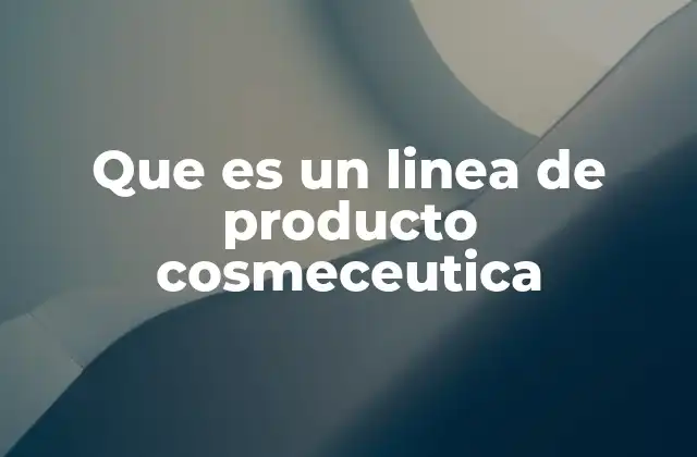 Que es un Linea de Producto Cosmeceutica
