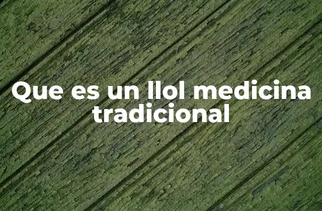 Que es un Llol Medicina Tradicional