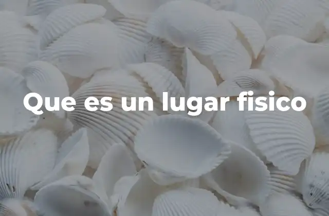 Que es un Lugar Fisico