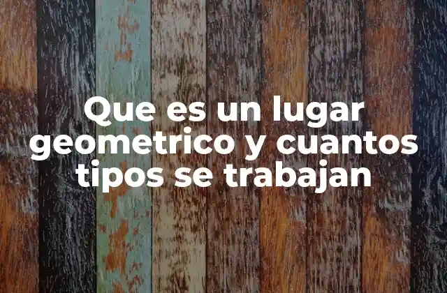 Que es un Lugar Geometrico y Cuantos Tipos Se Trabajan