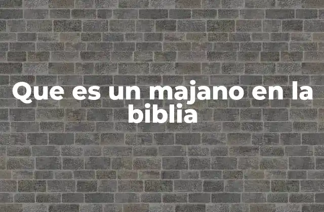 Que es un Majano en la Biblia