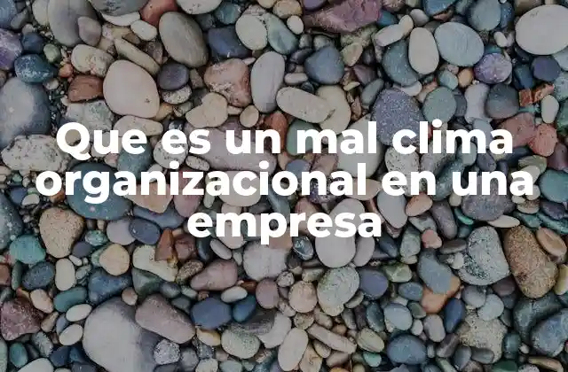 Que es un Mal Clima Organizacional en una Empresa