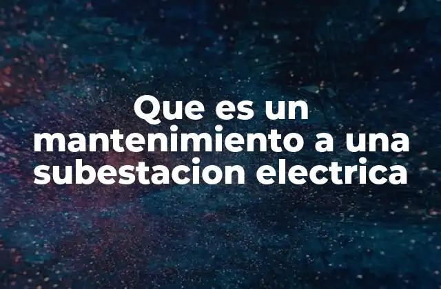 Que es un Mantenimiento a una Subestacion Electrica