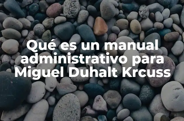 Qué es un Manual Administrativo para Miguel Duhalt Krcuss