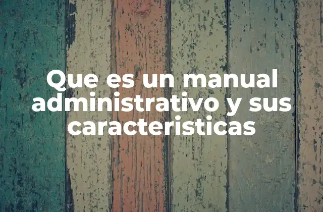 Que es un Manual Administrativo y Sus Caracteristicas