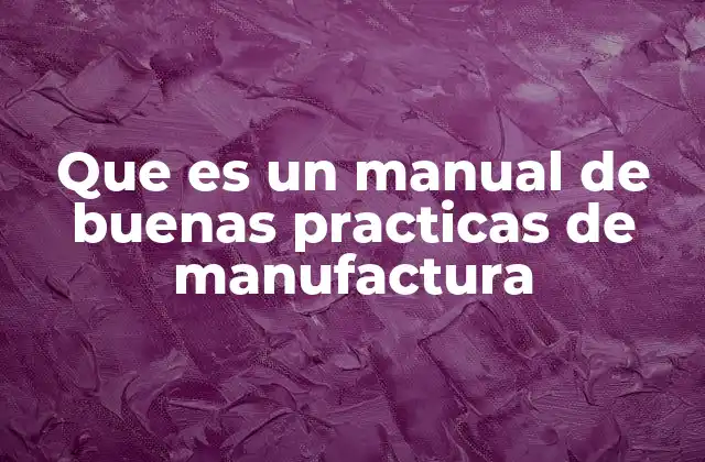 Que es un Manual de Buenas Practicas de Manufactura