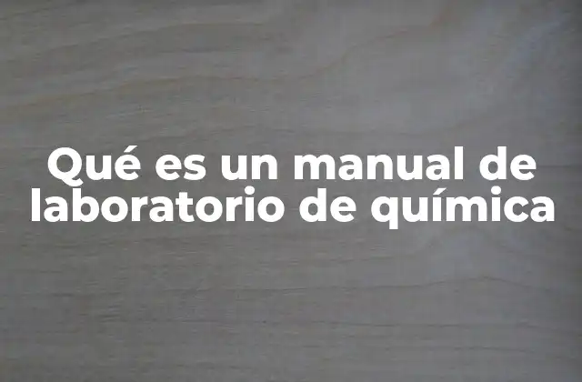 Qué es un Manual de Laboratorio de Química 2 La importancia de los manuales en la educación científica