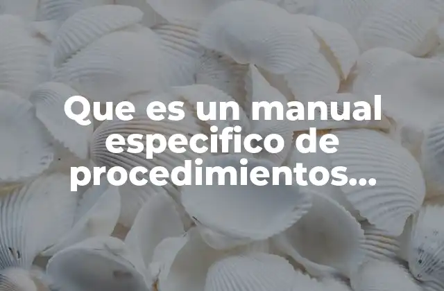 Que es un Manual Especifico de Procedimientos Definicion