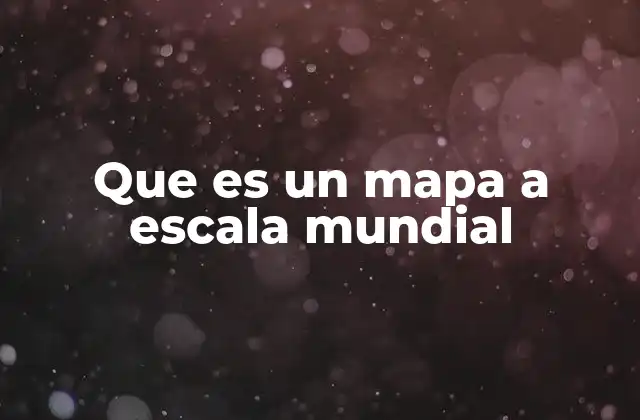 Que es un Mapa a Escala Mundial
