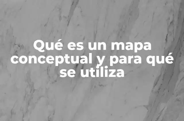Qué es un Mapa Conceptual y para Qué Se Utiliza
